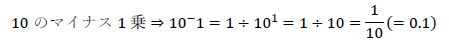 10のマイナス1乗⇒10^-1=1÷10^1=1÷10=1/10 (=0.1)