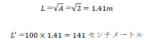 L＝√A＝√2=1.41m,L^'＝100×1.41=141センチメートル